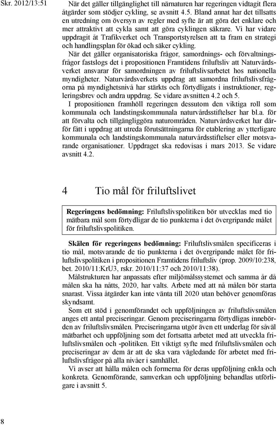 Vi har vidare uppdragit åt Trafikverket och Transportstyrelsen att ta fram en strategi och handlingsplan för ökad och säker cykling.