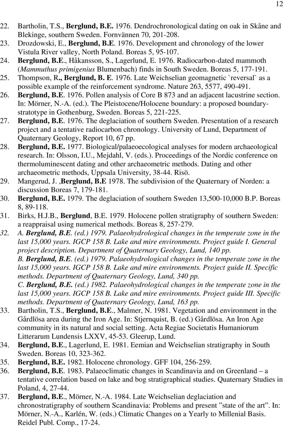 , Berglund, B. E. 1976. Late Weichselian geomagnetic `reversal` as a possible example of the reinforcement syndrome. Nature 263, 5577, 490-491. 26. Berglund, B.E. 1976. Pollen analysis of Core B 873 and an adjacent lacustrine section.