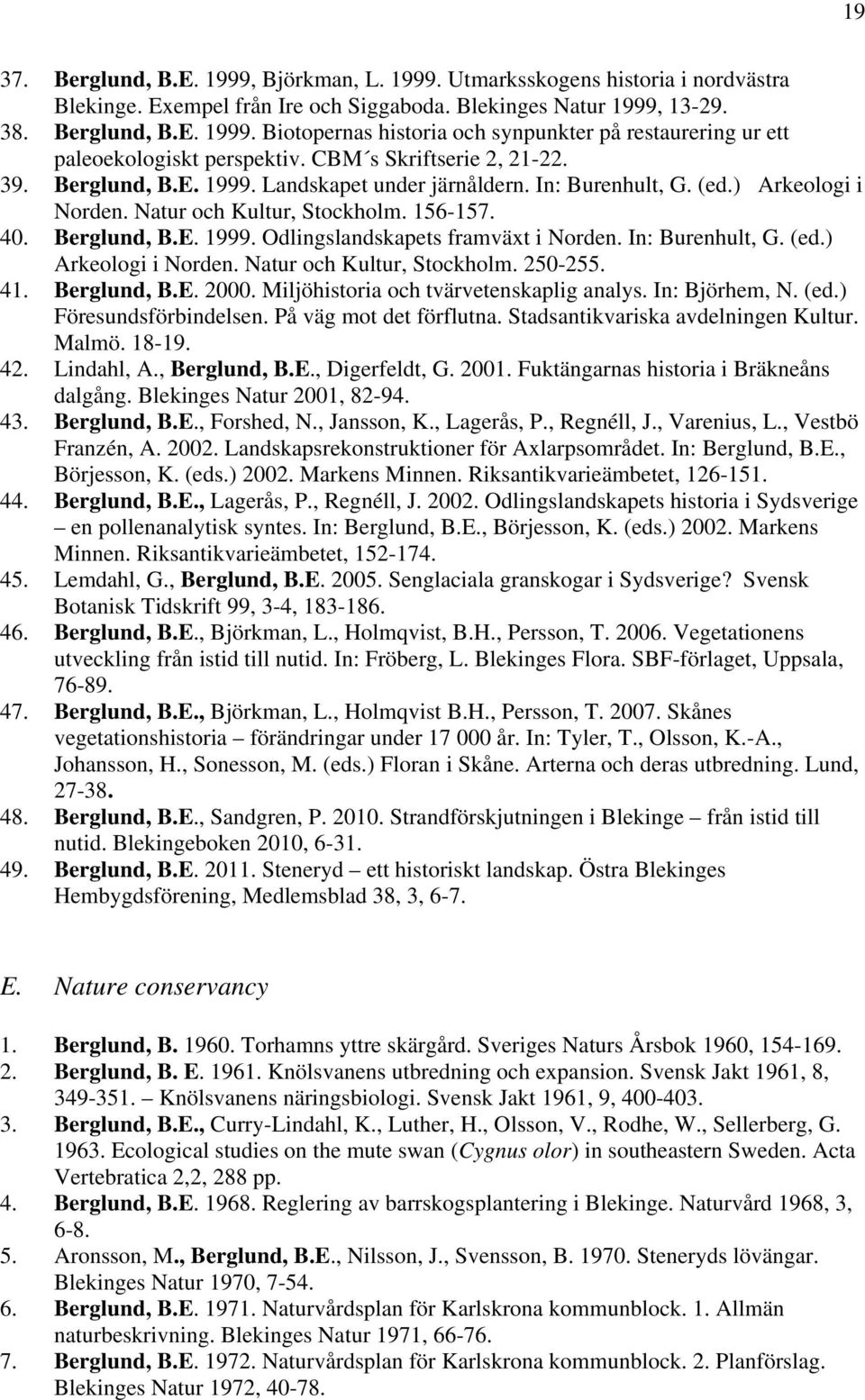 In: Burenhult, G. (ed.) Arkeologi i Norden. Natur och Kultur, Stockholm. 250-255. 41. Berglund, B.E. 2000. Miljöhistoria och tvärvetenskaplig analys. In: Björhem, N. (ed.) Föresundsförbindelsen.