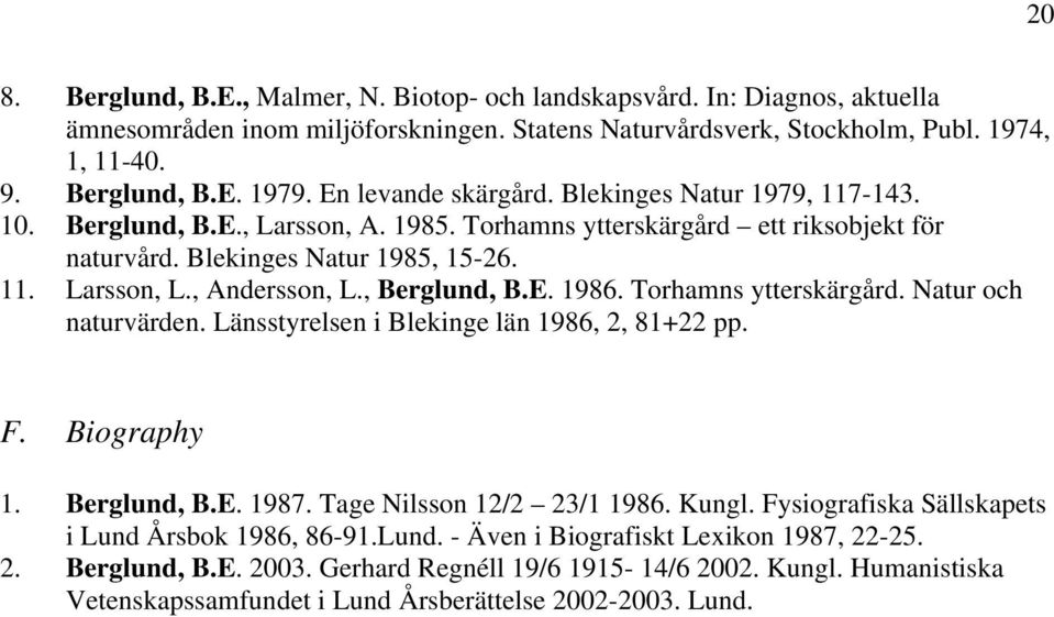 , Andersson, L., Berglund, B.E. 1986. Torhamns ytterskärgård. Natur och naturvärden. Länsstyrelsen i Blekinge län 1986, 2, 81+22 pp. F. Biography 1. Berglund, B.E. 1987. Tage Nilsson 12/2 23/1 1986.