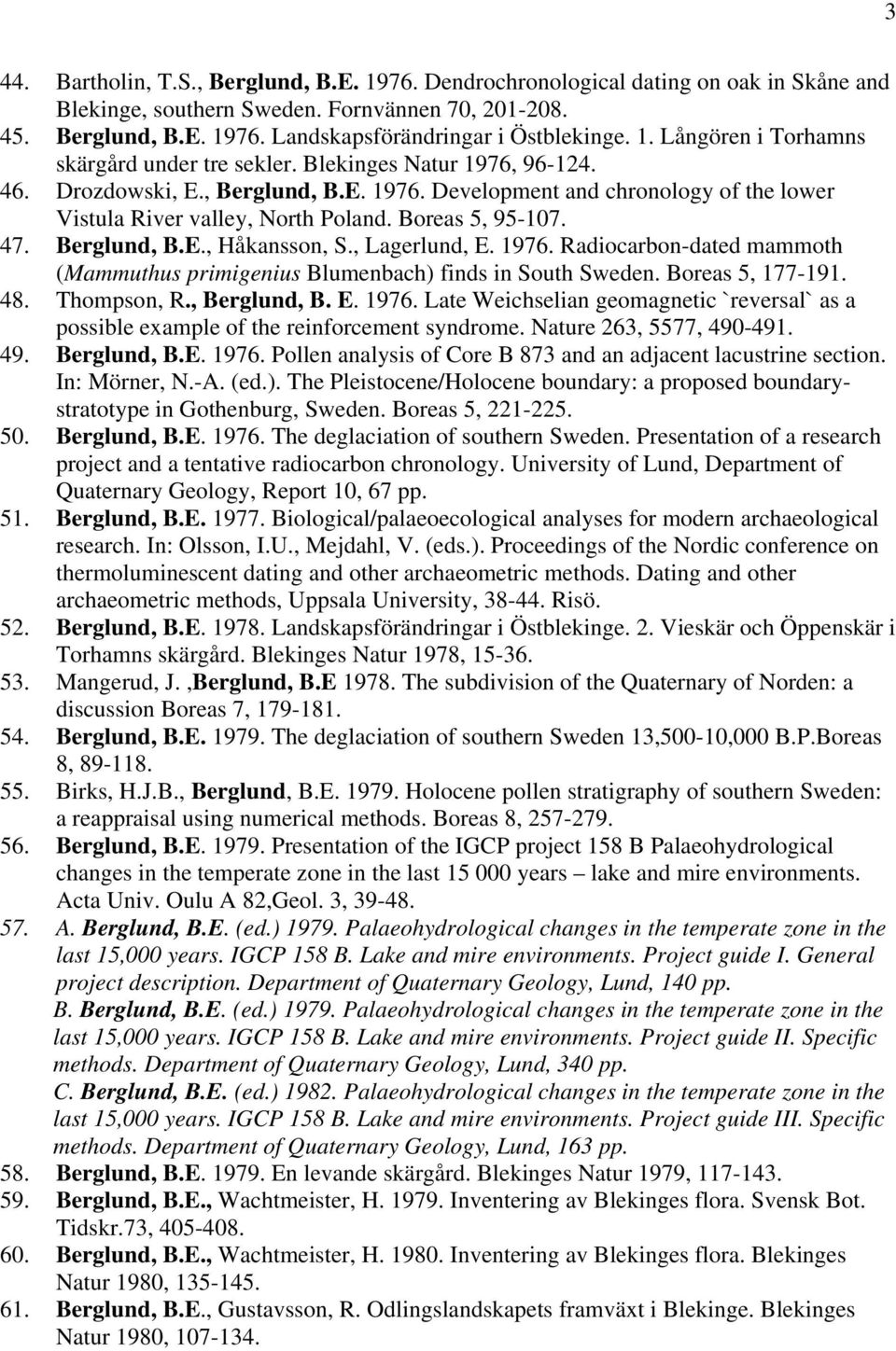 Boreas 5, 95-107. 47. Berglund, B.E., Håkansson, S., Lagerlund, E. 1976. Radiocarbon-dated mammoth (Mammuthus primigenius Blumenbach) finds in South Sweden. Boreas 5, 177-191. 48. Thompson, R.