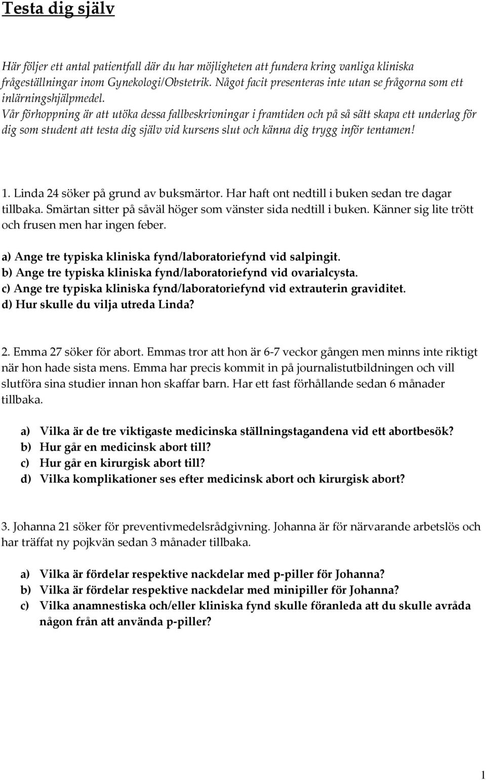 Vår förhoppning är att utöka dessa fallbeskrivningar i framtiden och på så sätt skapa ett underlag för dig som student att testa dig själv vid kursens slut och känna dig trygg inför tentamen! 1.