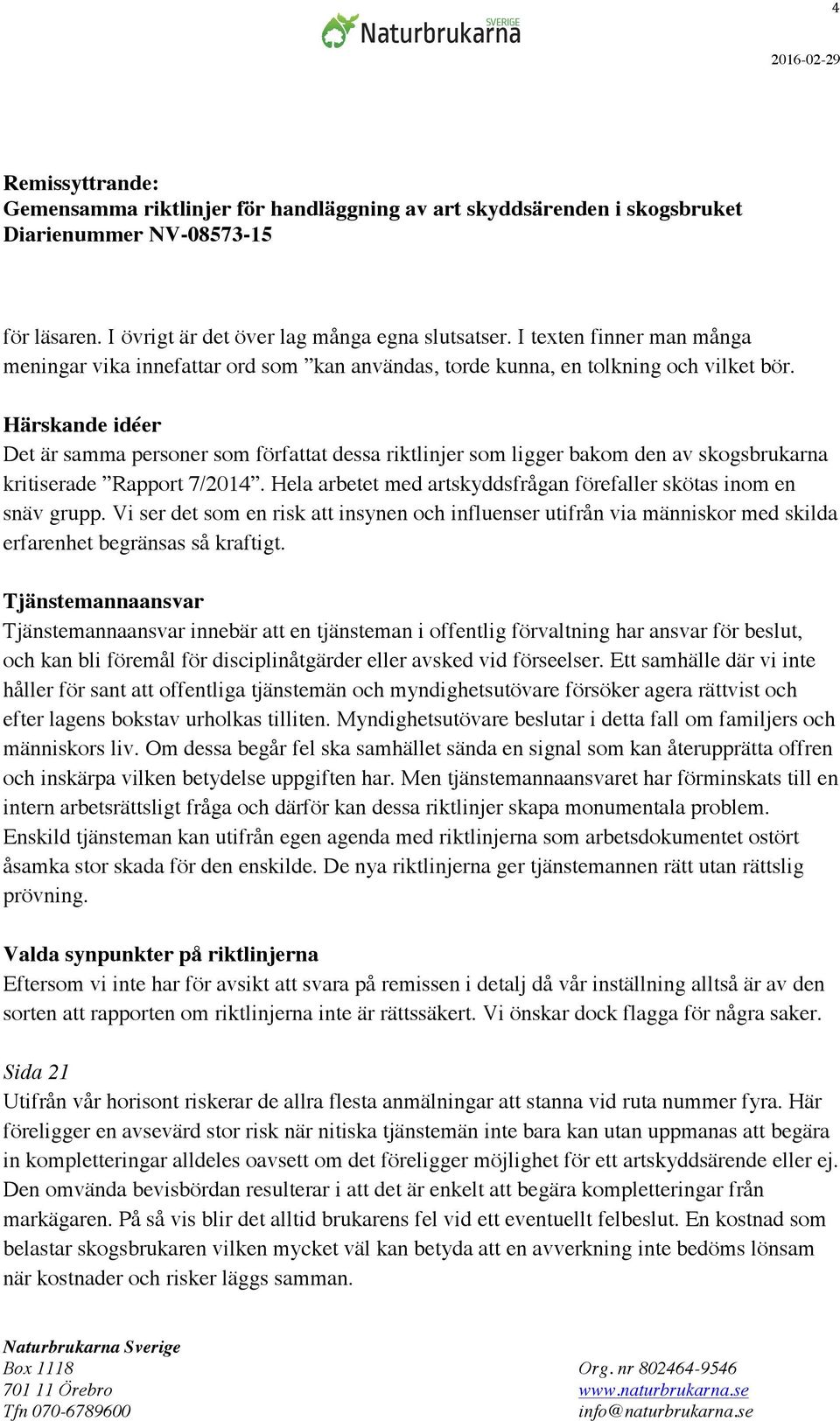 Hela arbetet med artskyddsfrågan förefaller skötas inom en snäv grupp. Vi ser det som en risk att insynen och influenser utifrån via människor med skilda erfarenhet begränsas så kraftigt.