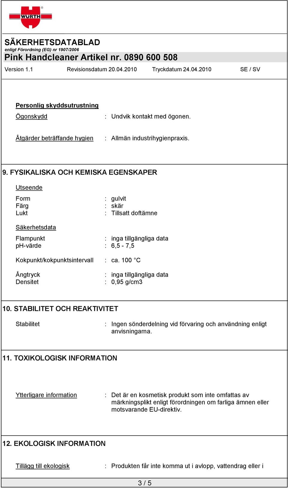 100 C Ångtryck Densitet : inga tillgängliga data : 0,95 g/cm3 10. STABILITET OCH REAKTIVITET Stabilitet : Ingen sönderdelning vid förvaring och användning enligt anvisningarna. 11.