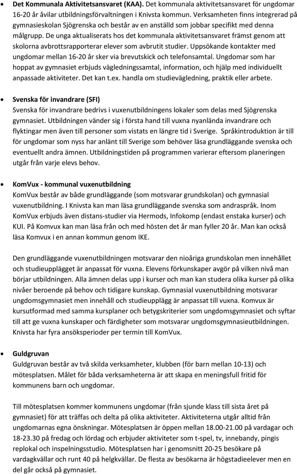 De unga aktualiserats hos det kommunala aktivitetsansvaret främst genom att skolorna avbrottsrapporterar elever som avbrutit studier.