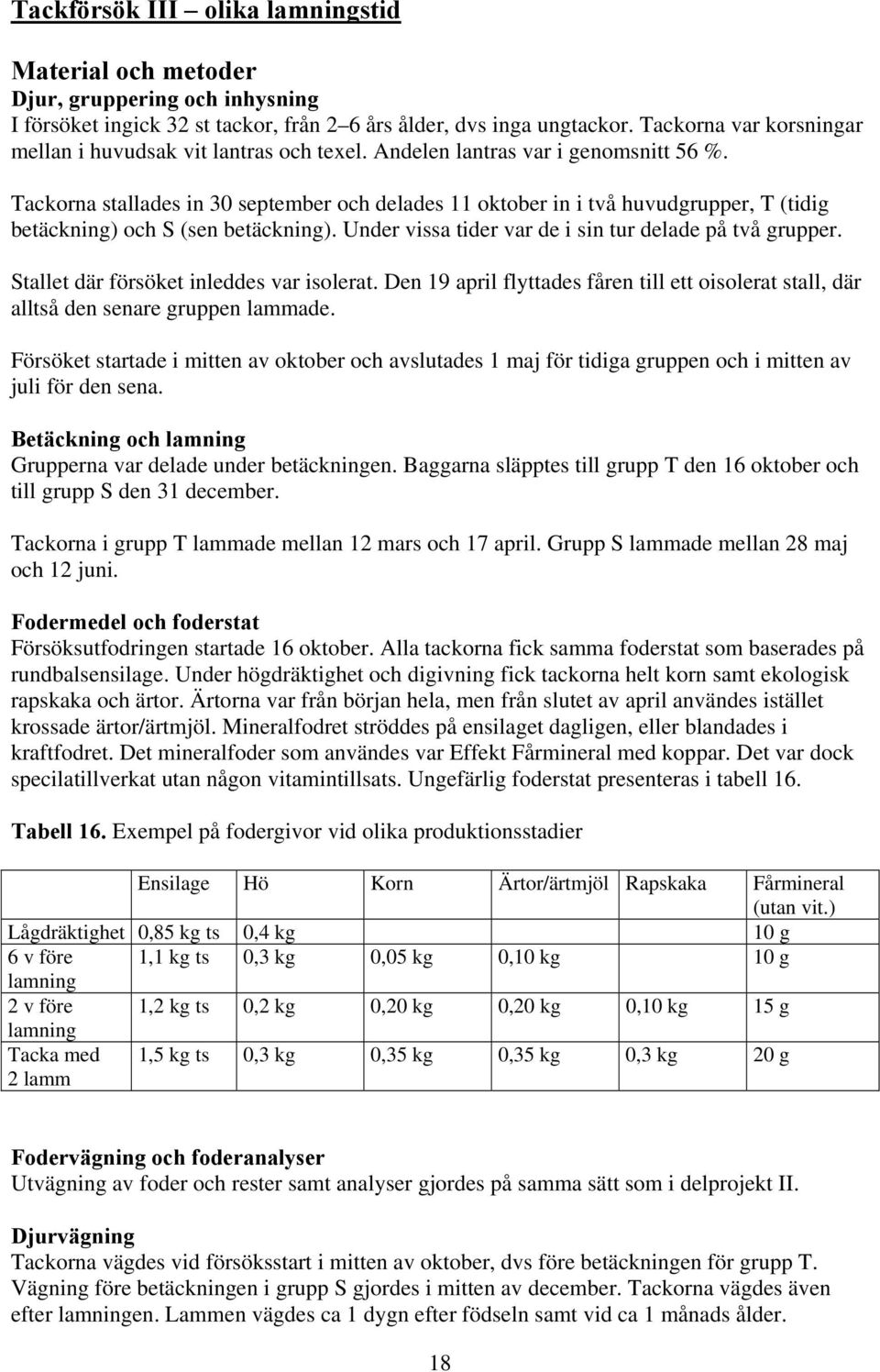 Tackorna stallades in 30 september och delades 11 oktober in i två huvudgrupper, T (tidig betäckning) och S (sen betäckning). Under vissa tider var de i sin tur delade på två grupper.