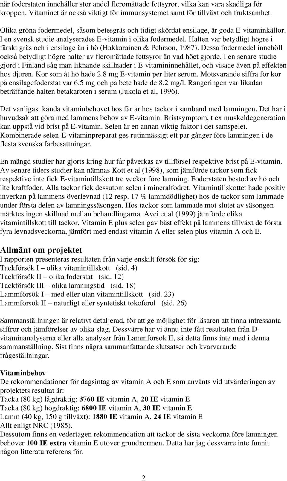 Halten var betydligt högre i färskt gräs och i ensilage än i hö (Hakkarainen & Pehrson, 1987). Dessa fodermedel innehöll också betydligt högre halter av fleromättade fettsyror än vad höet gjorde.