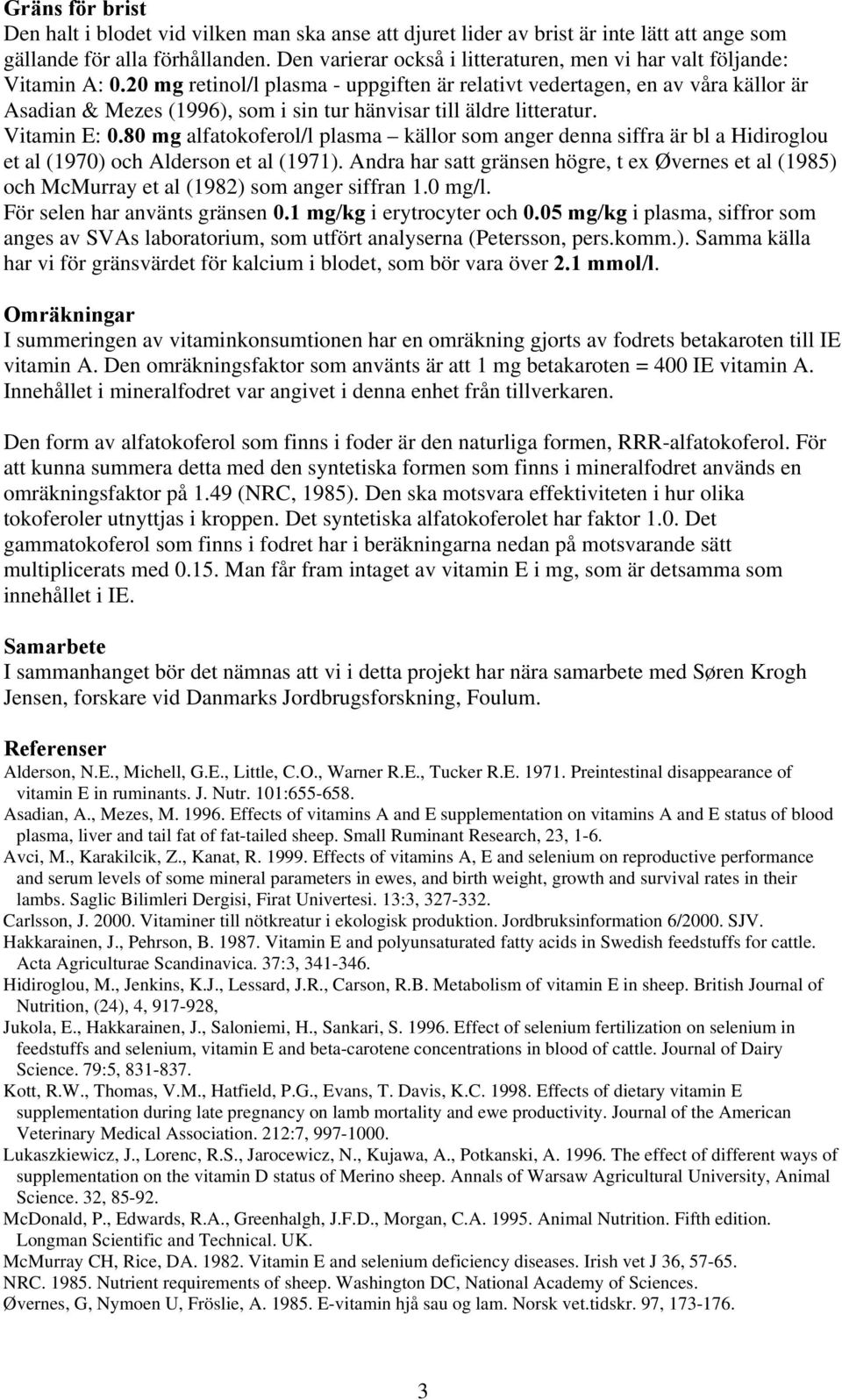 20 mg retinol/l plasma - uppgiften är relativt vedertagen, en av våra källor är Asadian & Mezes (1996), som i sin tur hänvisar till äldre litteratur. Vitamin E: 0.