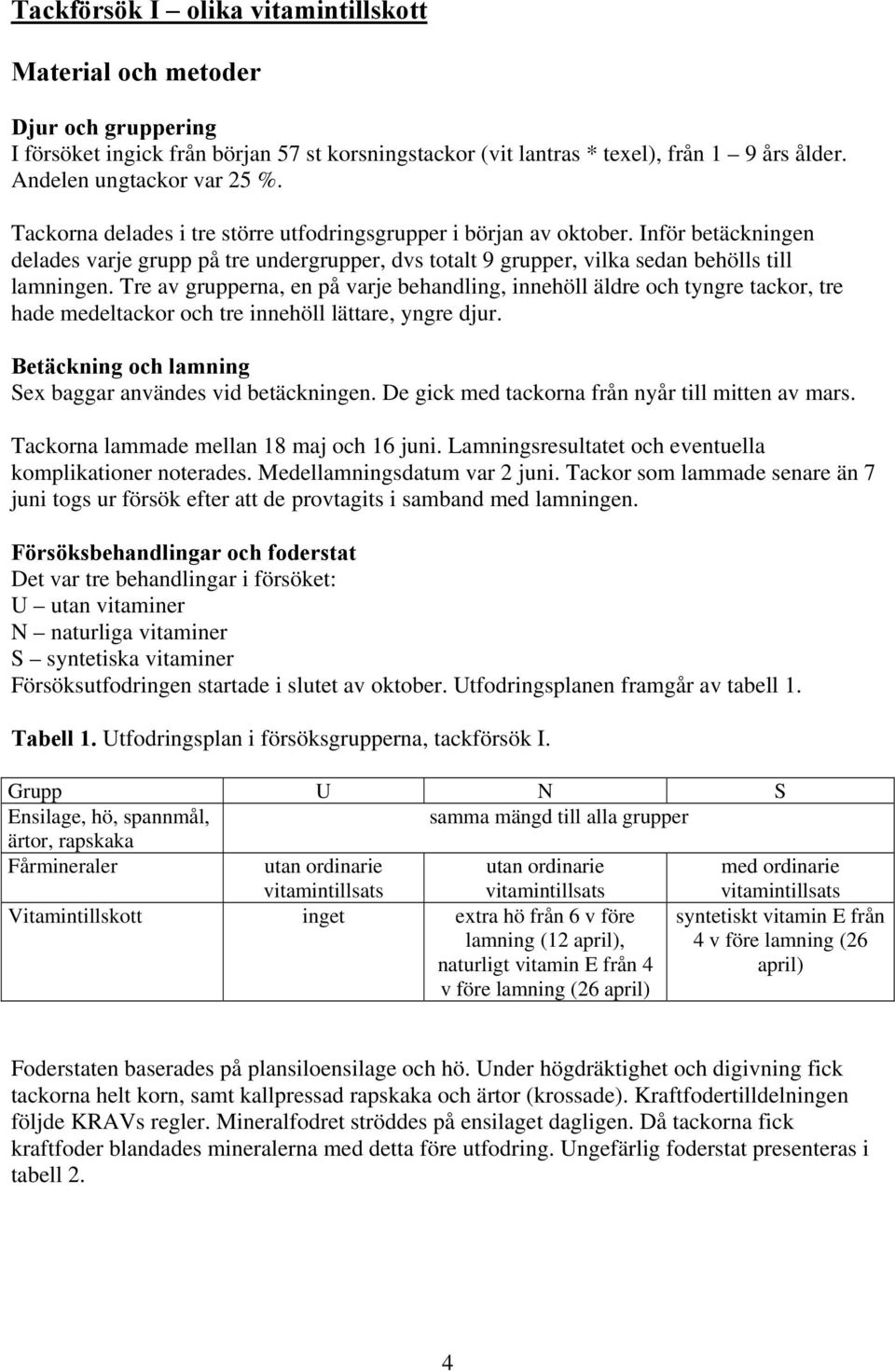 Tre av grupperna, en på varje behandling, innehöll äldre och tyngre tackor, tre hade medeltackor och tre innehöll lättare, yngre djur. Betäckning och lamning Sex baggar användes vid betäckningen.