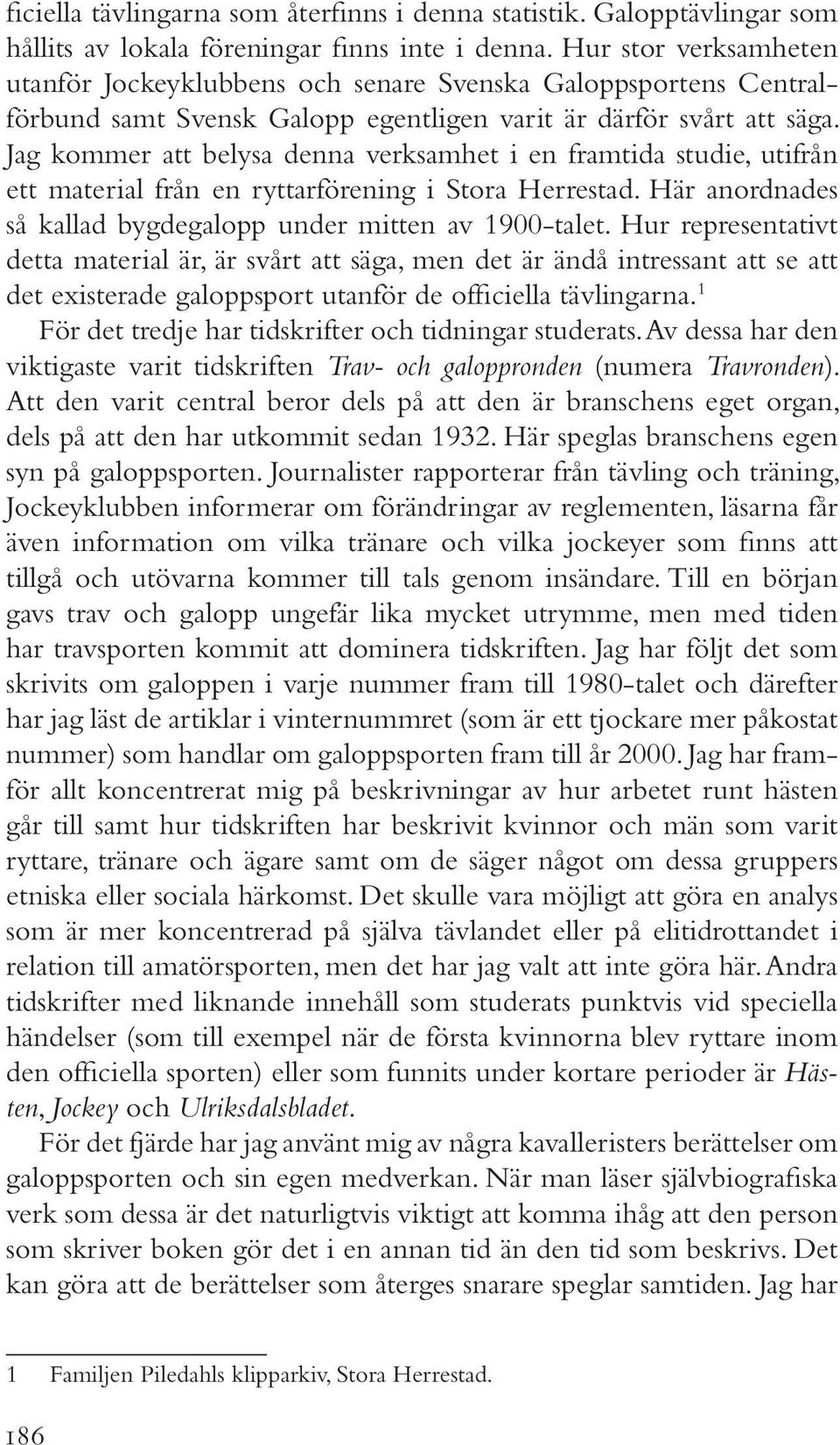 Jag kommer att belysa denna verksamhet i en framtida studie, utifrån ett material från en ryttarförening i Stora Herrestad. Här anordnades så kallad bygdegalopp under mitten av 1900-talet.