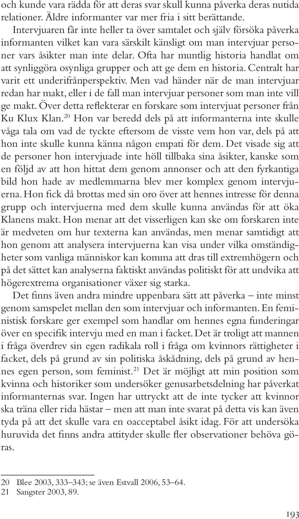 Ofta har muntlig historia handlat om att synliggöra osynliga grupper och att ge dem en historia. Centralt har varit ett underifrånperspektiv.