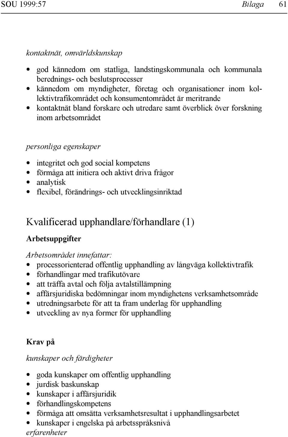 kompetens förmåga att initiera och aktivt driva frågor analytisk flexibel, förändrings- och utvecklingsinriktad Kvalificerad upphandlare/förhandlare (1) Arbetsuppgifter Arbetsområdet innefattar: