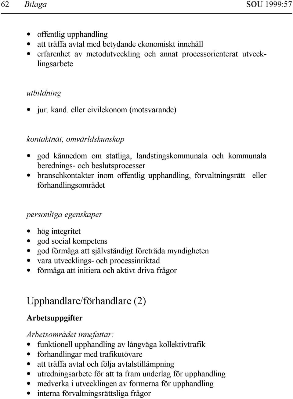 förvaltningsrätt eller förhandlingsområdet personliga egenskaper hög integritet god social kompetens god förmåga att självständigt företräda myndigheten vara utvecklings- och processinriktad förmåga