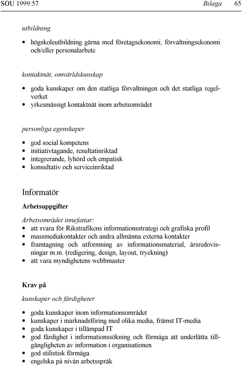 serviceinriktad Informatör Arbetsuppgifter Arbetsområdet innefattar: att svara för Rikstrafikens informationsstrategi och grafiska profil massmediakontakter och andra allmänna externa kontakter