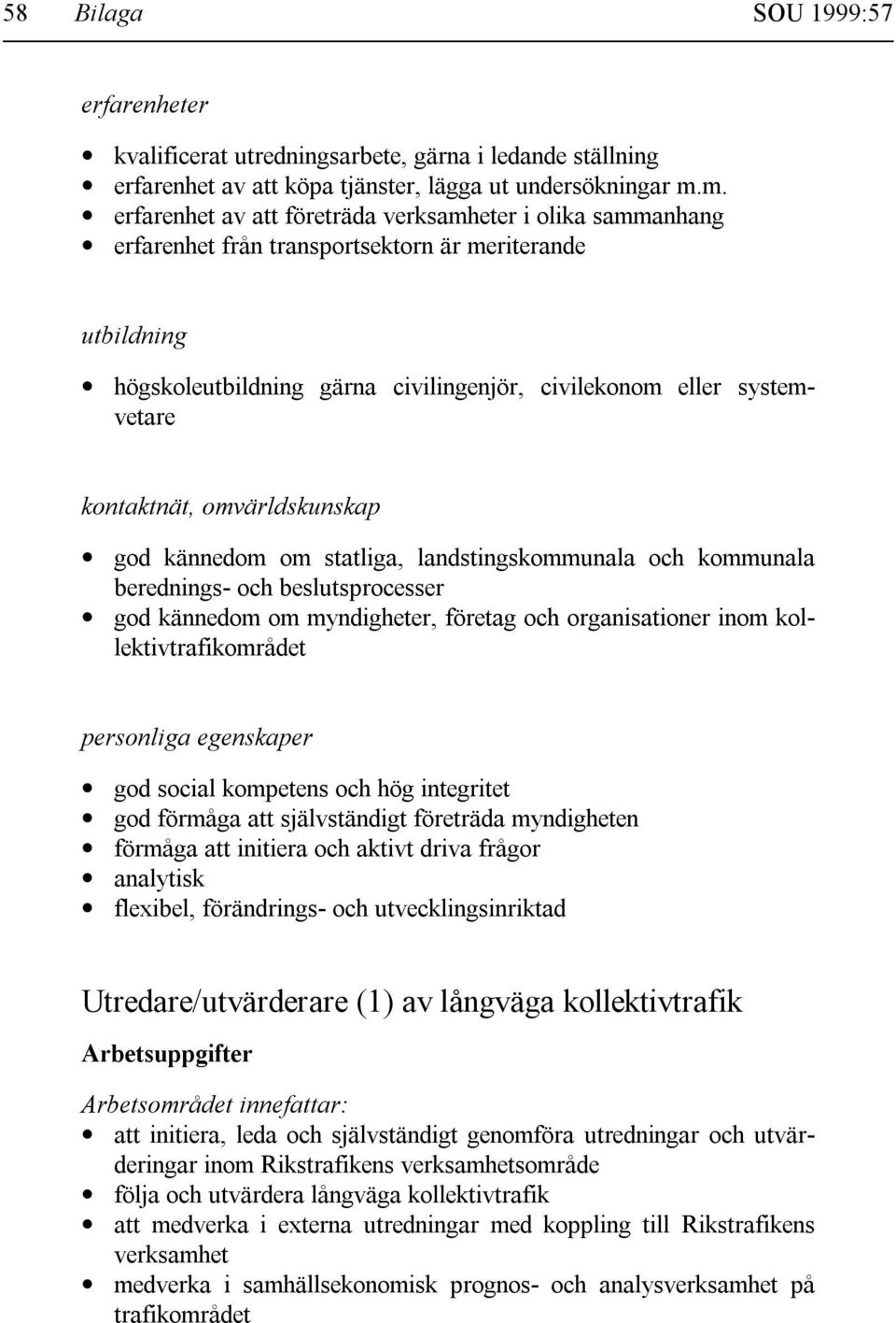 kontaktnät, omvärldskunskap god kännedom om statliga, landstingskommunala och kommunala berednings- och beslutsprocesser god kännedom om myndigheter, företag och organisationer inom