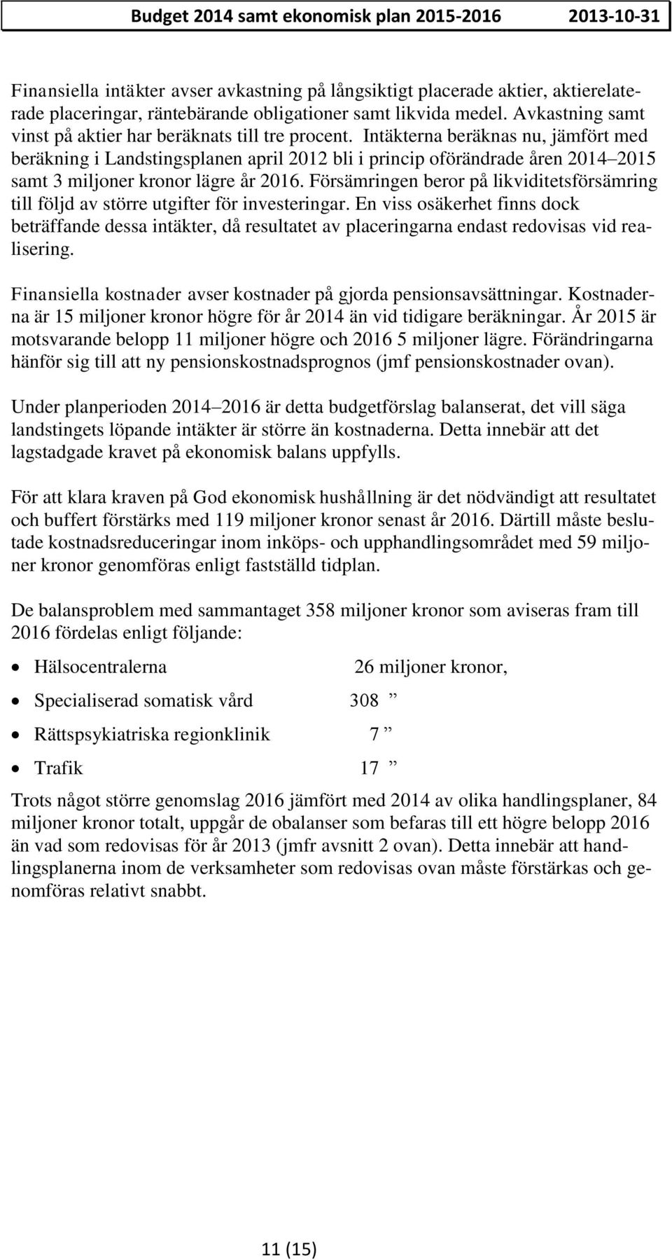 Intäkterna beräknas nu, jämfört med beräkning i Landstingsplanen april 2012 bli i princip oförändrade åren 2014 2015 samt 3 miljoner kronor lägre år 2016.