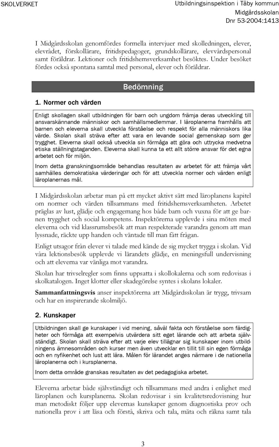 Normer och värden Bedömning Enligt skollagen skall utbildningen för barn och ungdom främja deras utveckling till ansvarskännande människor och samhällsmedlemmar.