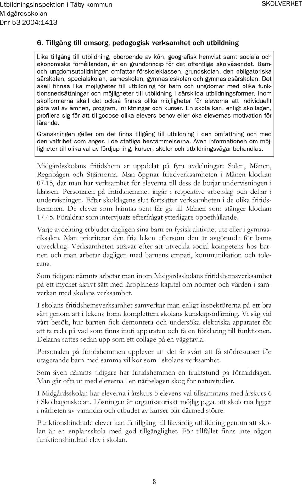 offentliga skolväsendet. Barnoch ungdomsutbildningen omfattar förskoleklassen, grundskolan, den obligatoriska särskolan, specialskolan, sameskolan, gymnasieskolan och gymnasiesärskolan.