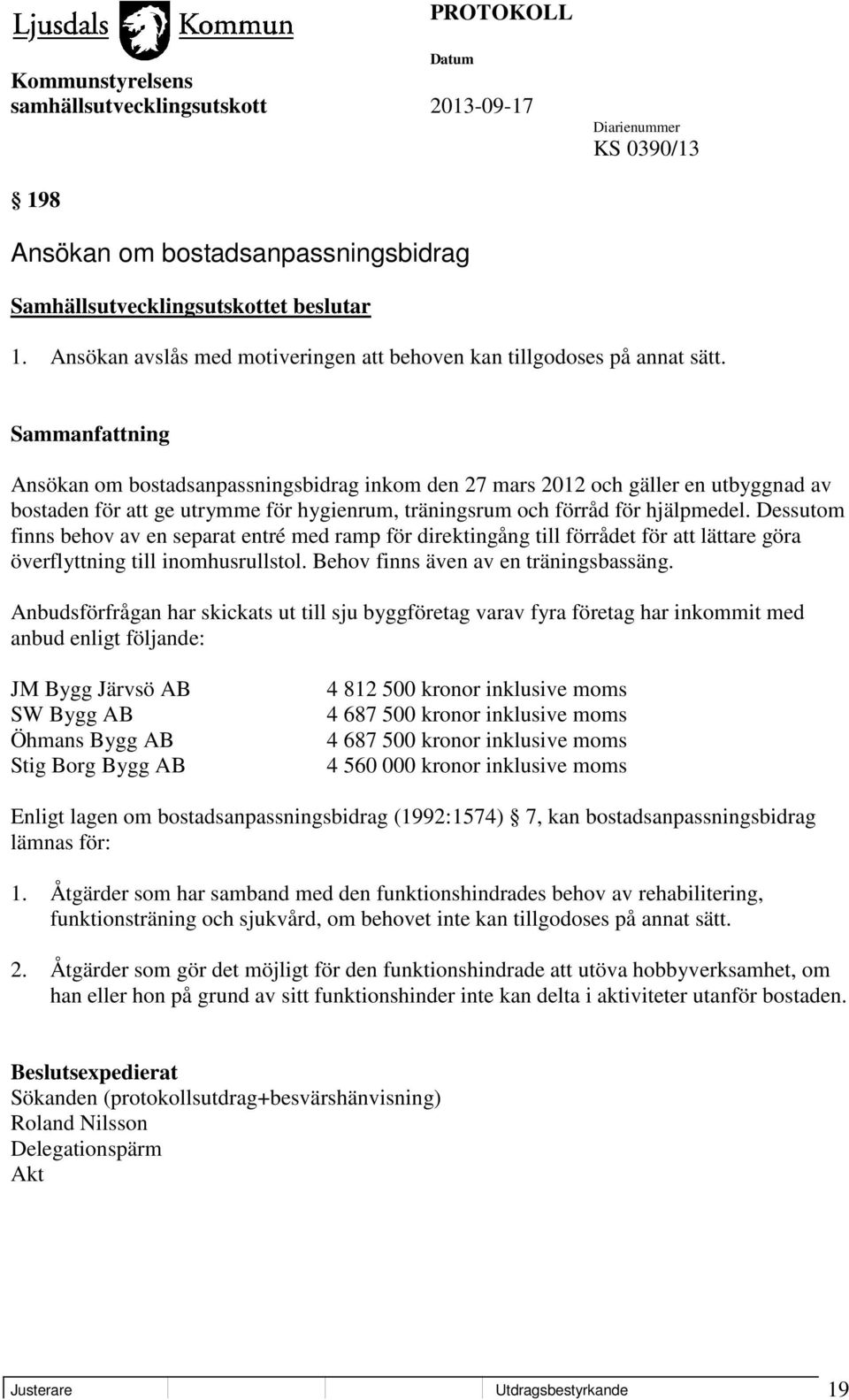 Dessutom finns behov av en separat entré med ramp för direktingång till förrådet för att lättare göra överflyttning till inomhusrullstol. Behov finns även av en träningsbassäng.