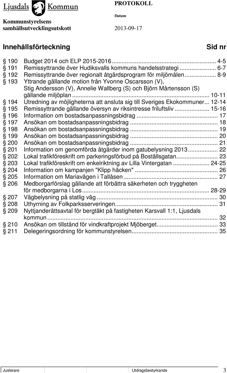 .. 10-11 194 Utredning av möjligheterna att ansluta sig till Sveriges Ekokommuner... 12-14 195 Remissyttrande gällande översyn av riksintresse friluftsliv.