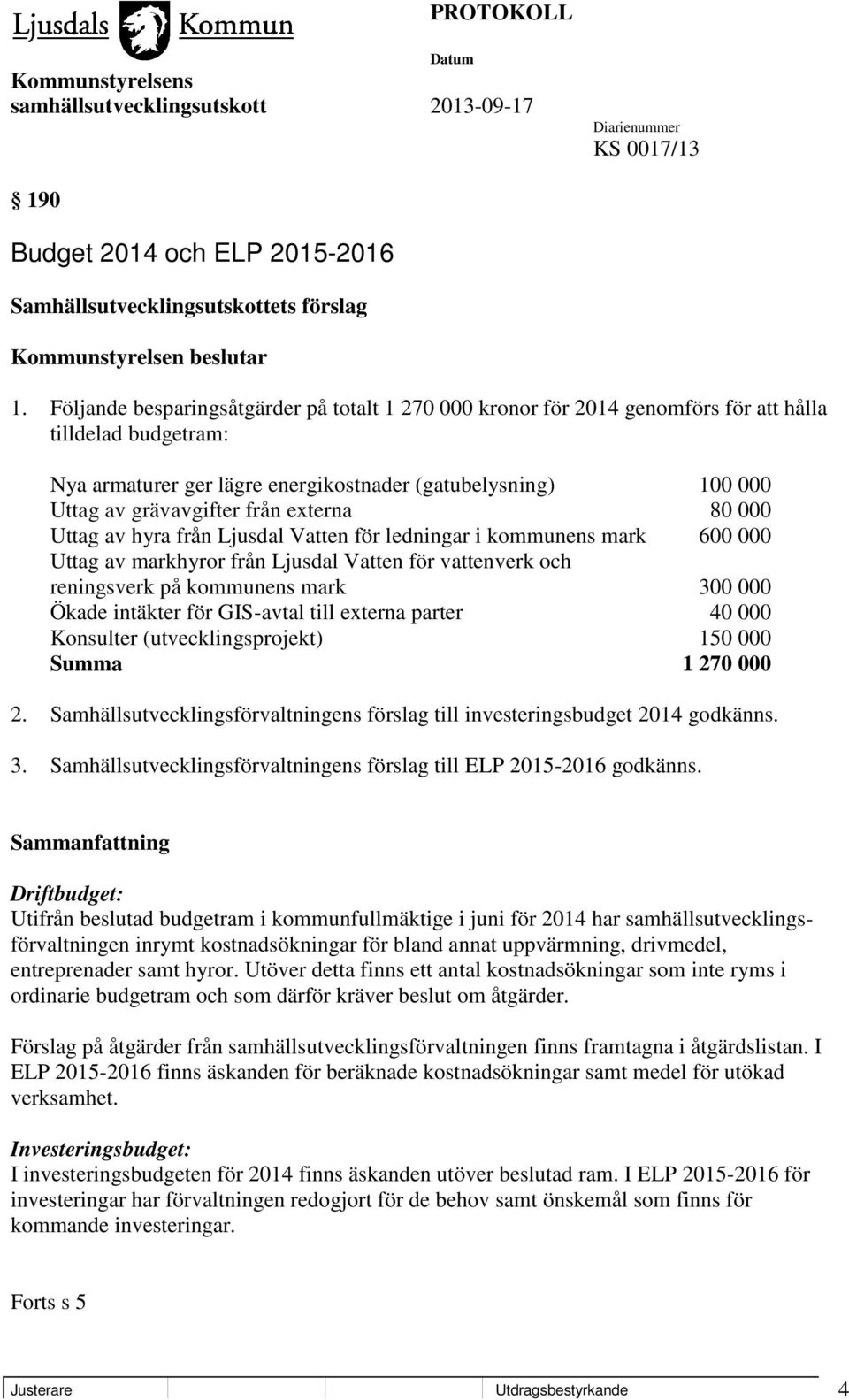 externa 80 000 Uttag av hyra från Ljusdal Vatten för ledningar i kommunens mark 600 000 Uttag av markhyror från Ljusdal Vatten för vattenverk och reningsverk på kommunens mark 300 000 Ökade intäkter