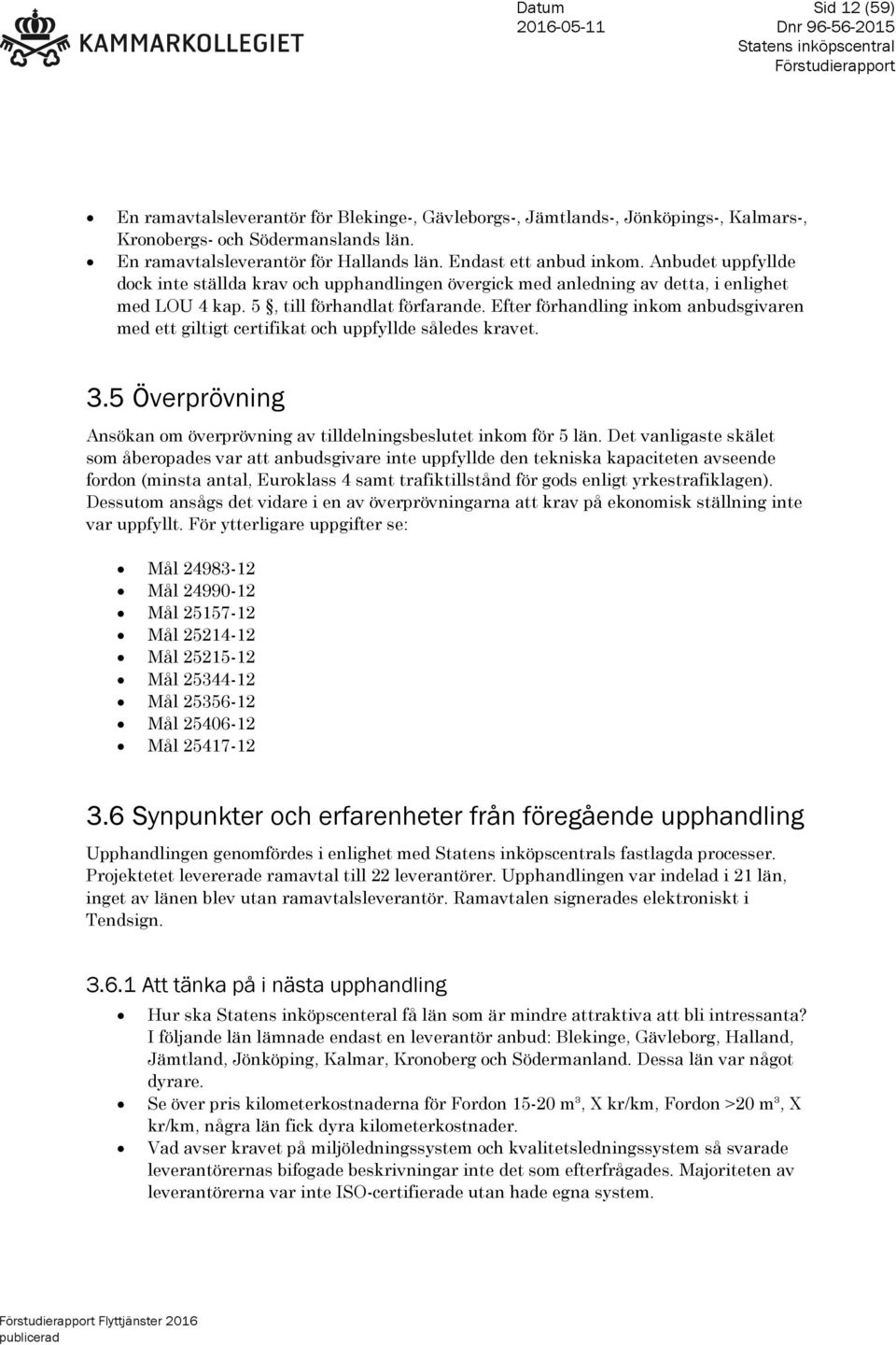 Efter förhandling inkom anbudsgivaren med ett giltigt certifikat och uppfyllde således kravet. 3.5 Överprövning Ansökan om överprövning av tilldelningsbeslutet inkom för 5 län.