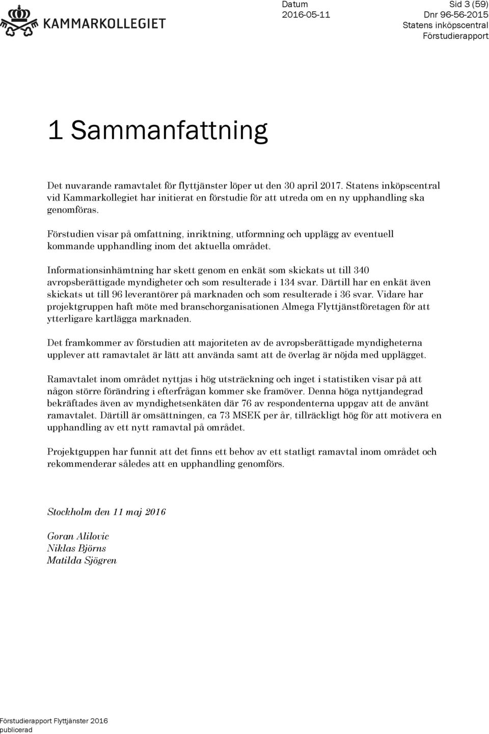 Förstudien visar på omfattning, inriktning, utformning och upplägg av eventuell kommande upphandling inom det aktuella området.