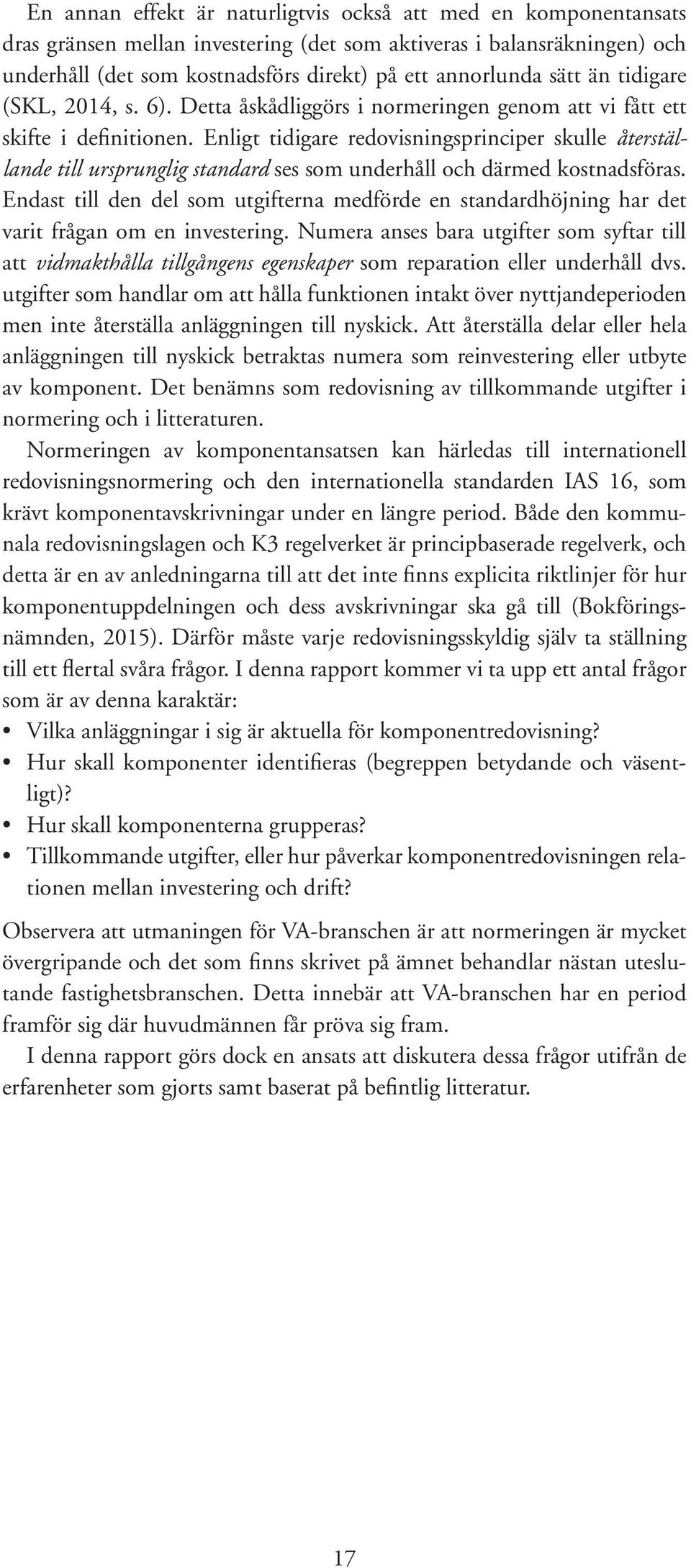 Enligt tidigare redovisningsprinciper skulle återställande till ursprunglig standard ses som underhåll och därmed kostnadsföras.