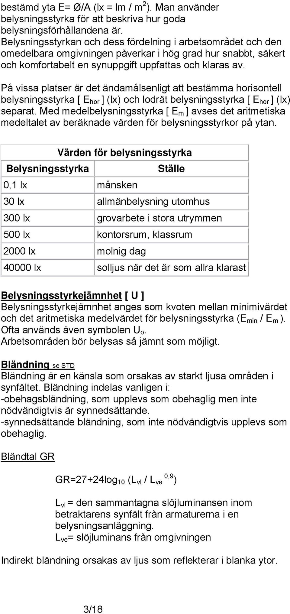 På vissa platser är det ändamålsenligt att bestämma horisontell belysningsstyrka [ E hor ] (lx) och lodrät belysningsstyrka [ E hor ] (lx) separat.