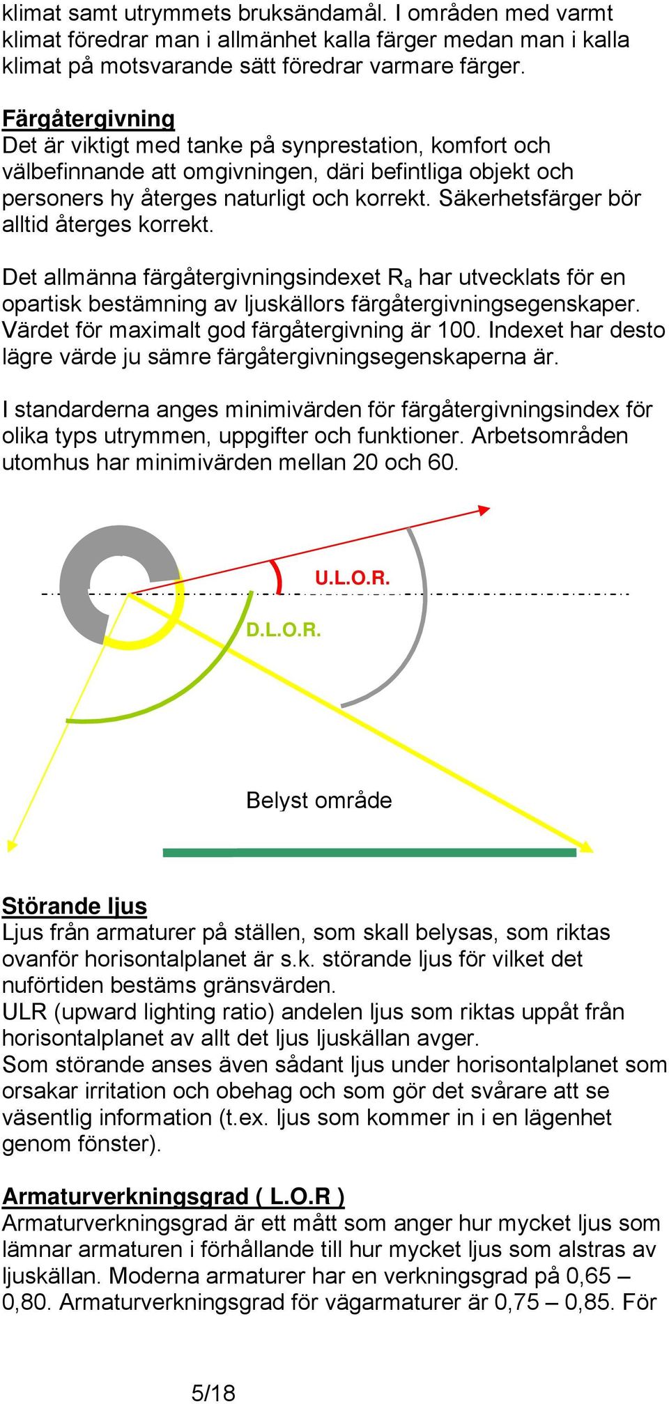 Säkerhetsfärger bör alltid återges korrekt. Det allmänna färgåtergivningsindexet R a har utvecklats för en opartisk bestämning av ljuskällors färgåtergivningsegenskaper.