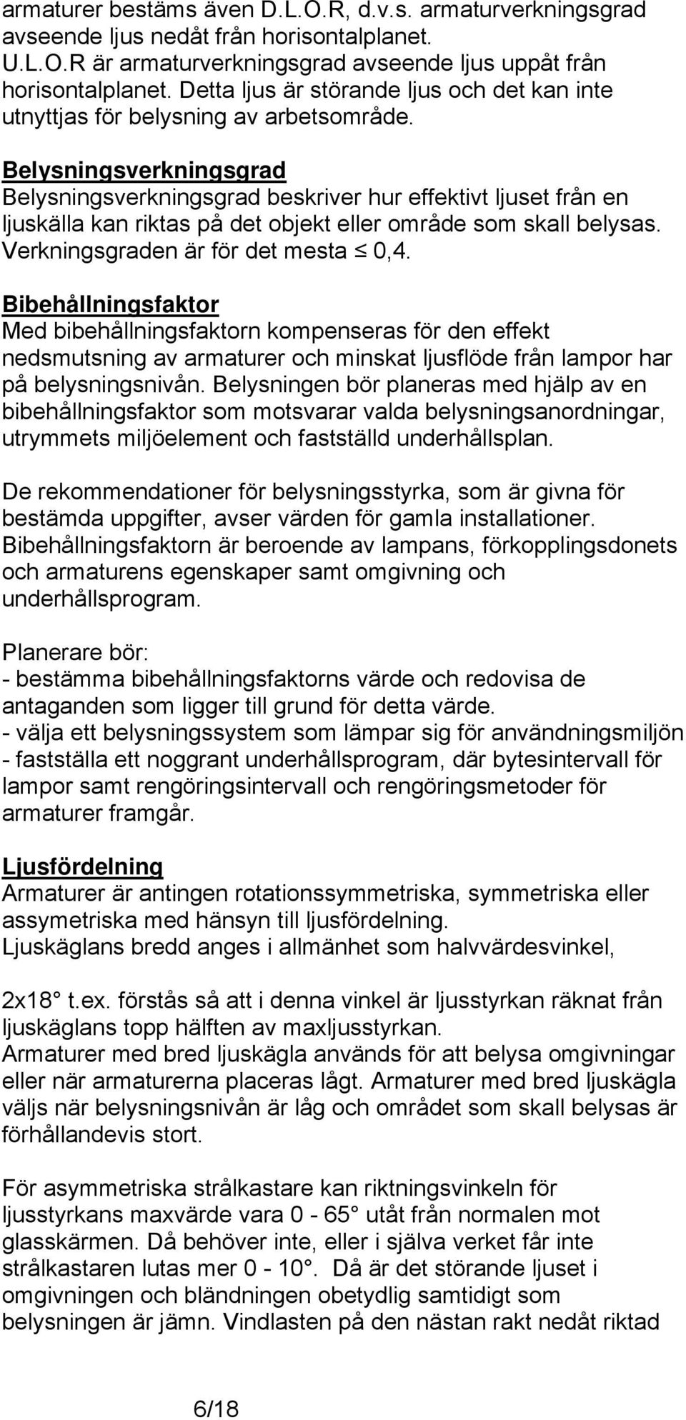 Belysningsverkningsgrad Belysningsverkningsgrad beskriver hur effektivt ljuset från en ljuskälla kan riktas på det objekt eller område som skall belysas. Verkningsgraden är för det mesta 0,4.