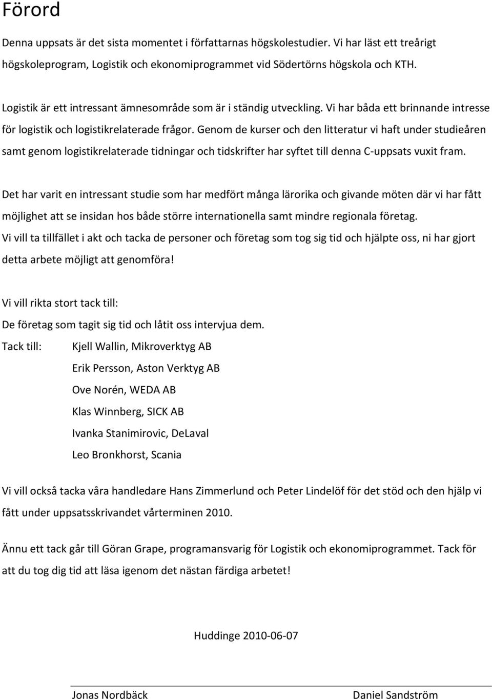 Genom de kurser och den litteratur vi haft under studieåren samt genom logistikrelaterade tidningar och tidskrifter har syftet till denna C uppsats vuxit fram.