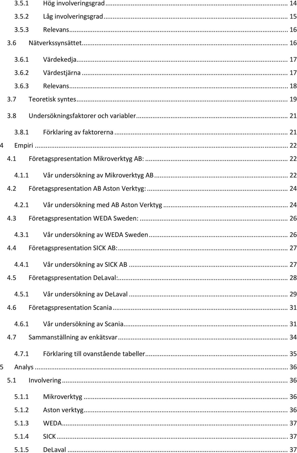 .. 22 4.2 Företagspresentation AB Aston Verktyg:... 24 4.2.1 Vår undersökning med AB Aston Verktyg... 24 4.3 Företagspresentation WEDA Sweden:... 26 4.3.1 Vår undersökning av WEDA Sweden... 26 4.4 Företagspresentation SICK AB:.