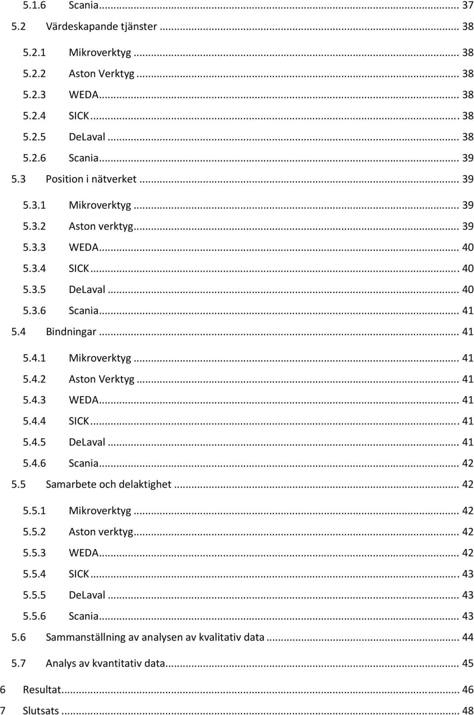 .. 41 5.4.3 WEDA... 41 5.4.4 SICK... 41 5.4.5 DeLaval... 41 5.4.6 Scania... 42 5.5 Samarbete och delaktighet... 42 5.5.1 Mikroverktyg... 42 5.5.2 Aston verktyg... 42 5.5.3 WEDA... 42 5.5.4 SICK... 43 5.