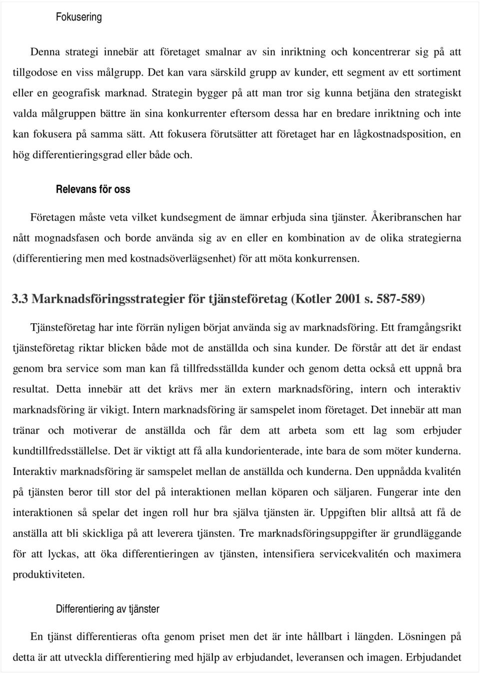 Strategin bygger på att man tror sig kunna betjäna den strategiskt valda målgruppen bättre än sina konkurrenter eftersom dessa har en bredare inriktning och inte kan fokusera på samma sätt.