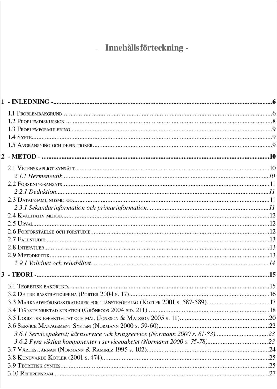 ..12 2.5 URVAL...12 2.6 FÖRFÖRSTÅELSE OCH FÖRSTUDIE...12 2.7 FALLSTUDIE...13 2.8 INTERVJUER...13 2.9 METODKRITIK...13 2.9.1 Validitet och reliabilitet...14 3 TEORI...15 3.