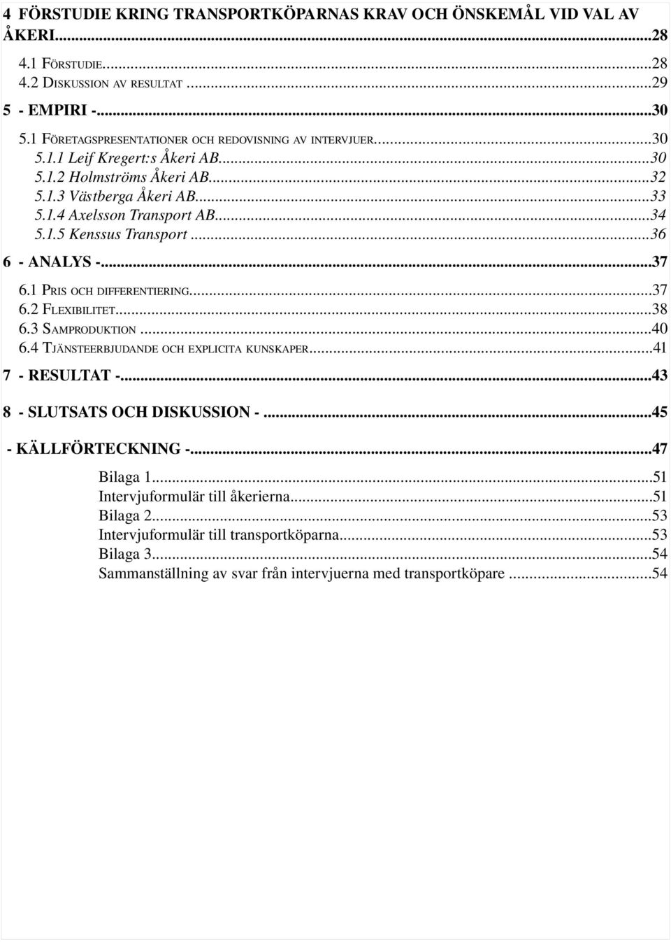 1.5 Kenssus Transport...36 6 ANALYS...37 6.1 PRIS OCH DIFFERENTIERING...37 6.2 FLEXIBILITET...38 6.3 SAMPRODUKTION...40 6.4 TJÄNSTEERBJUDANDE OCH EXPLICITA KUNSKAPER...41 7 RESULTAT.