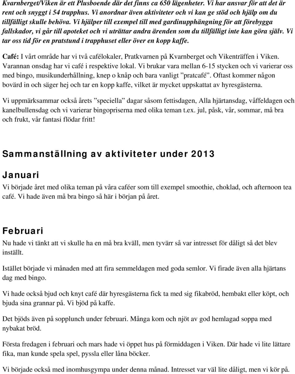 Vi hjälper till exempel till med gardinupphängning för att förebygga fallskador, vi går till apoteket och vi uträttar andra ärenden som du tillfälligt inte kan göra själv.