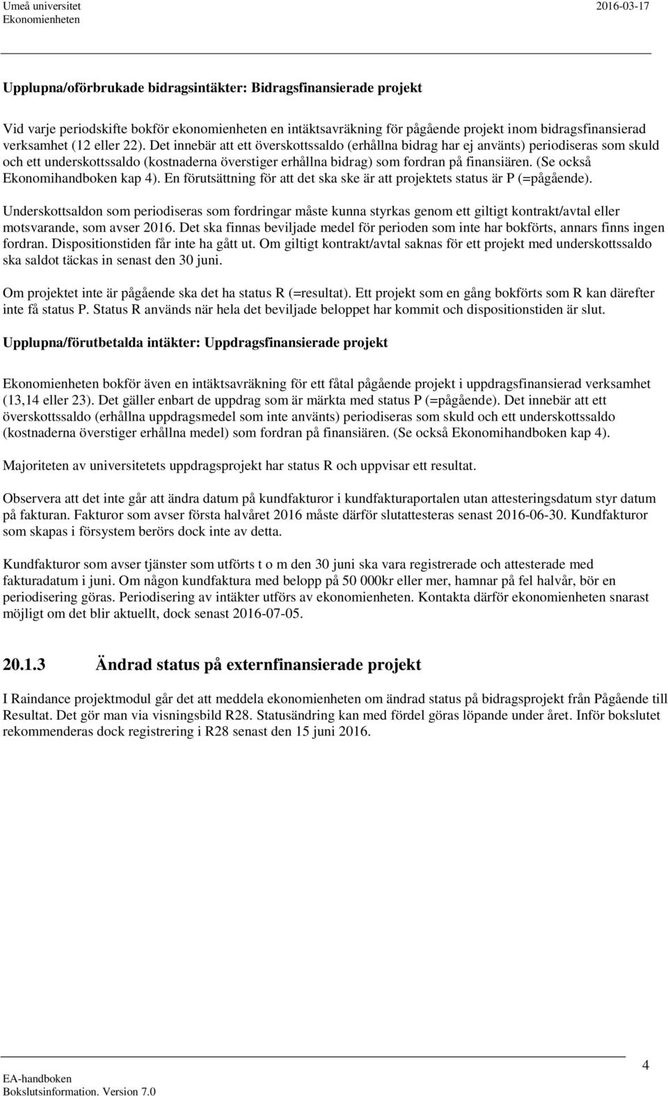 (Se också Ekonomihandboken kap 4). En förutsättning för att det ska ske är att projektets status är P (=pågående).