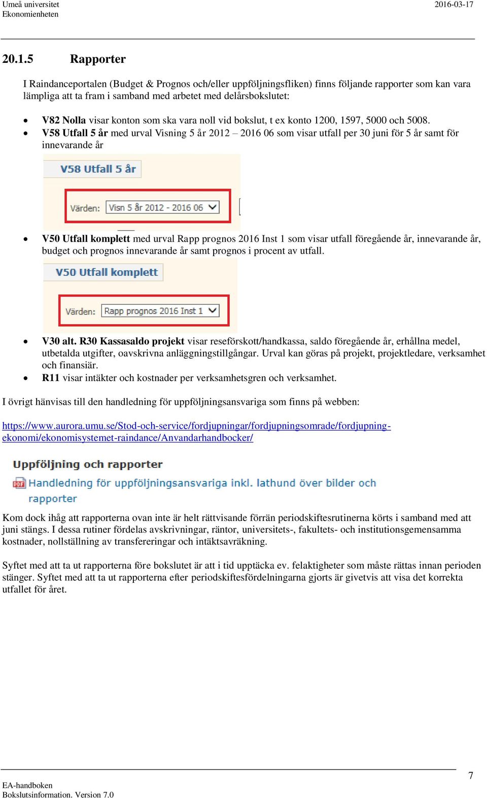 V58 Utfall 5 år med urval Visning 5 år 2012 2016 06 som visar utfall per 30 juni för 5 år samt för innevarande år V50 Utfall komplett med urval Rapp prognos 2016 Inst 1 som visar utfall föregående