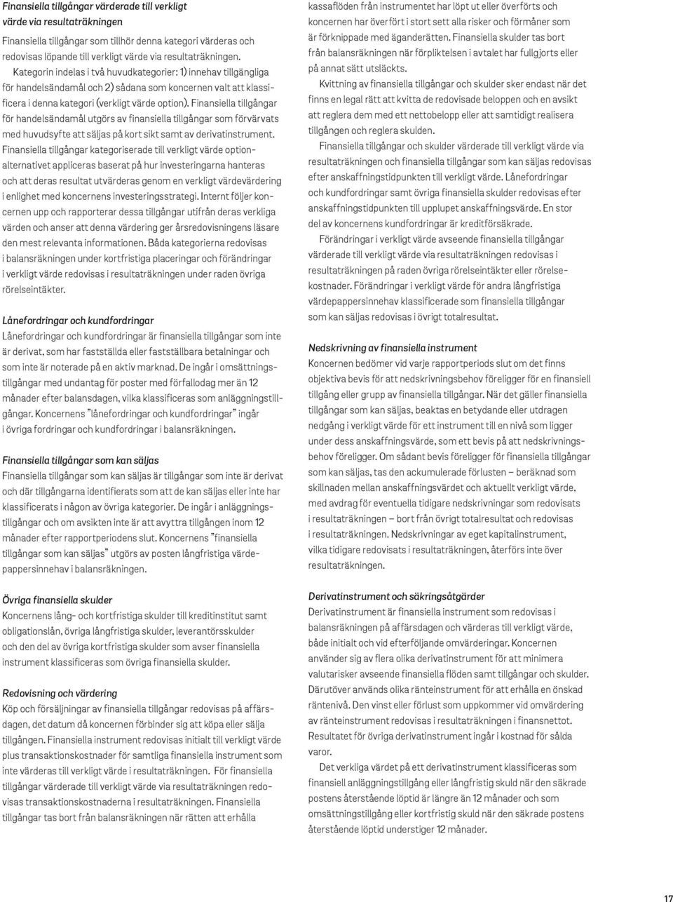 Finansiella tillgångar för handelsändamål utgörs av finansiella tillgångar som förvärvats med huvudsyfte att säljas på kort sikt samt av derivatinstrument.