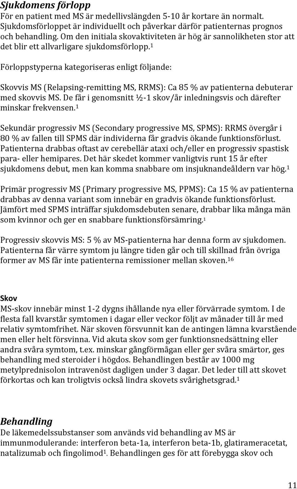 1 Förloppstyperna kategoriseras enligt följande: Skovvis MS (Relapsing-remitting MS, RRMS): Ca 85 % av patienterna debuterar med skovvis MS.