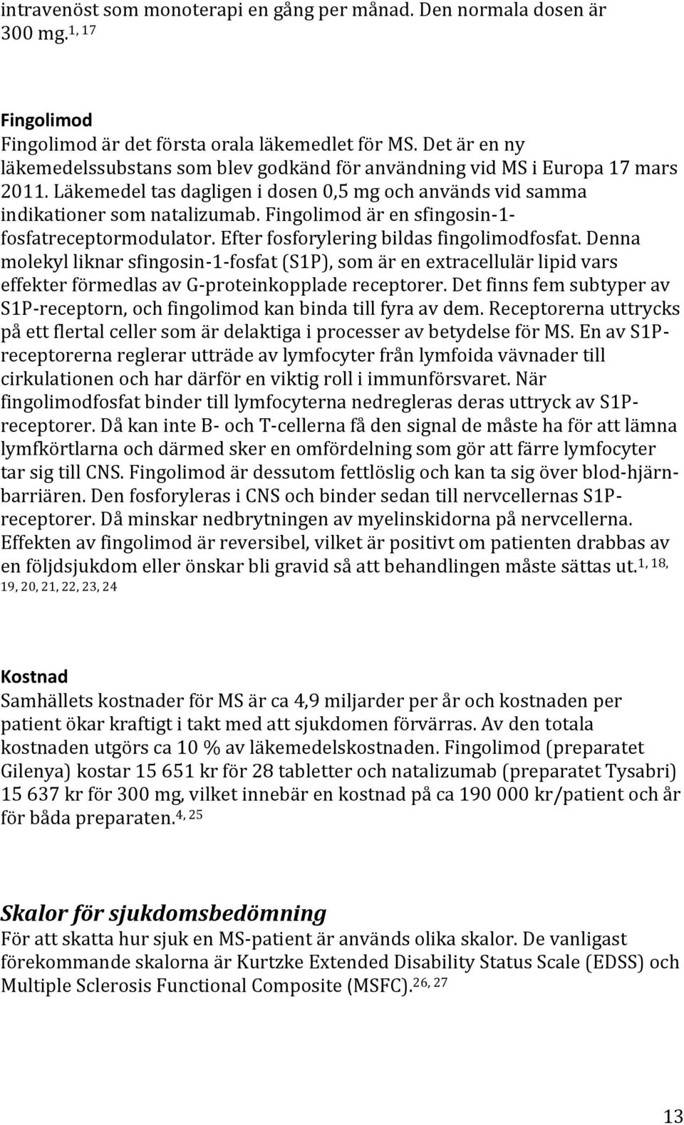 Fingolimod är en sfingosin-1- fosfatreceptormodulator. Efter fosforylering bildas fingolimodfosfat.