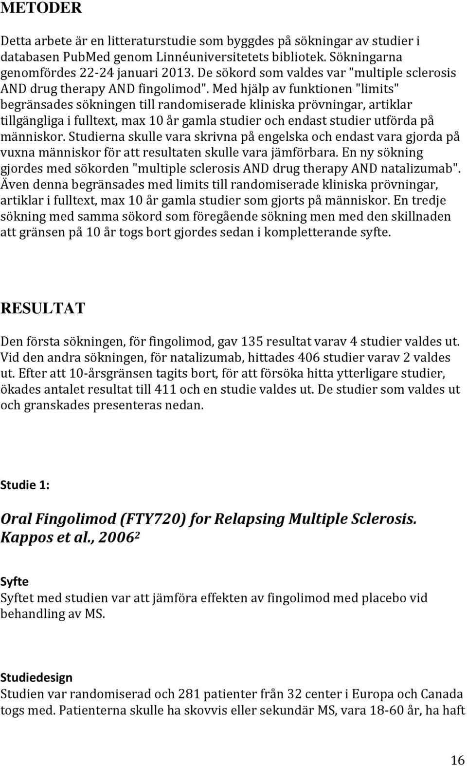 Med hjälp av funktionen "limits" begränsades sökningen till randomiserade kliniska prövningar, artiklar tillgängliga i fulltext, max 10 år gamla studier och endast studier utförda på människor.