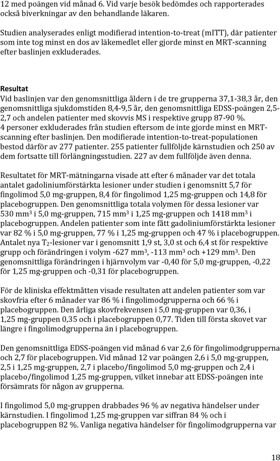 Resultat Vid baslinjen var den genomsnittliga åldern i de tre grupperna 37,1-38,3 år, den genomsnittliga sjukdomstiden 8,4-9,5 år, den genomsnittliga EDSS-poängen 2,5-2,7 och andelen patienter med