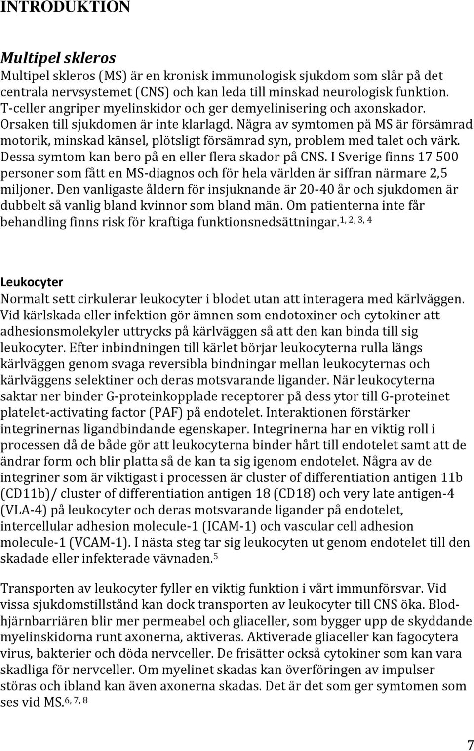 Några av symtomen på MS är försämrad motorik, minskad känsel, plötsligt försämrad syn, problem med talet och värk. Dessa symtom kan bero på en eller flera skador på CNS.