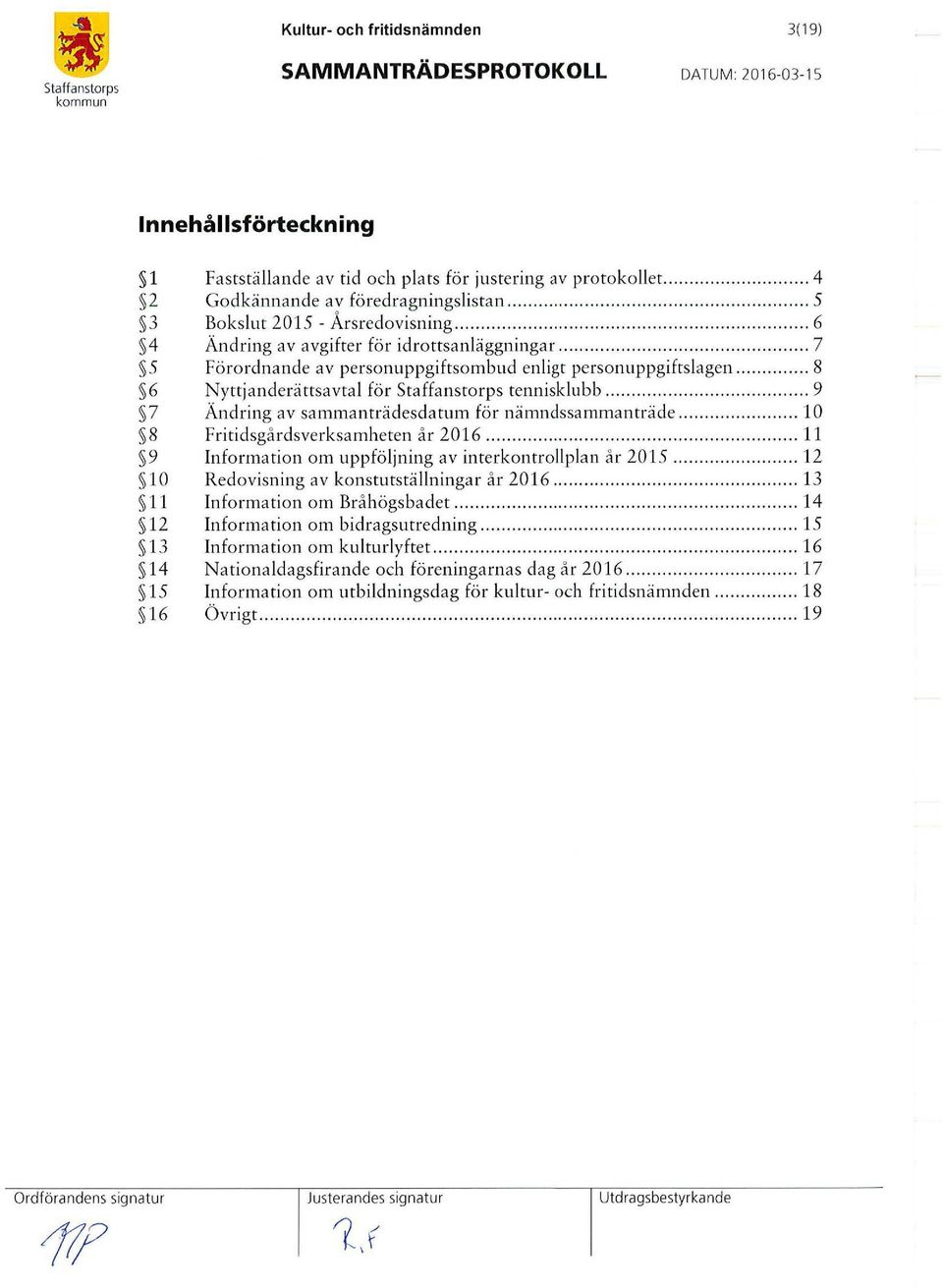 ..... 9 7 Ändring av sammanträdesdatum för nämndssammanträde... 10 8 Fritidsgårdsverksamheten år 2016... 11 9 Information om uppföljning av interkontrollplan år 2015.