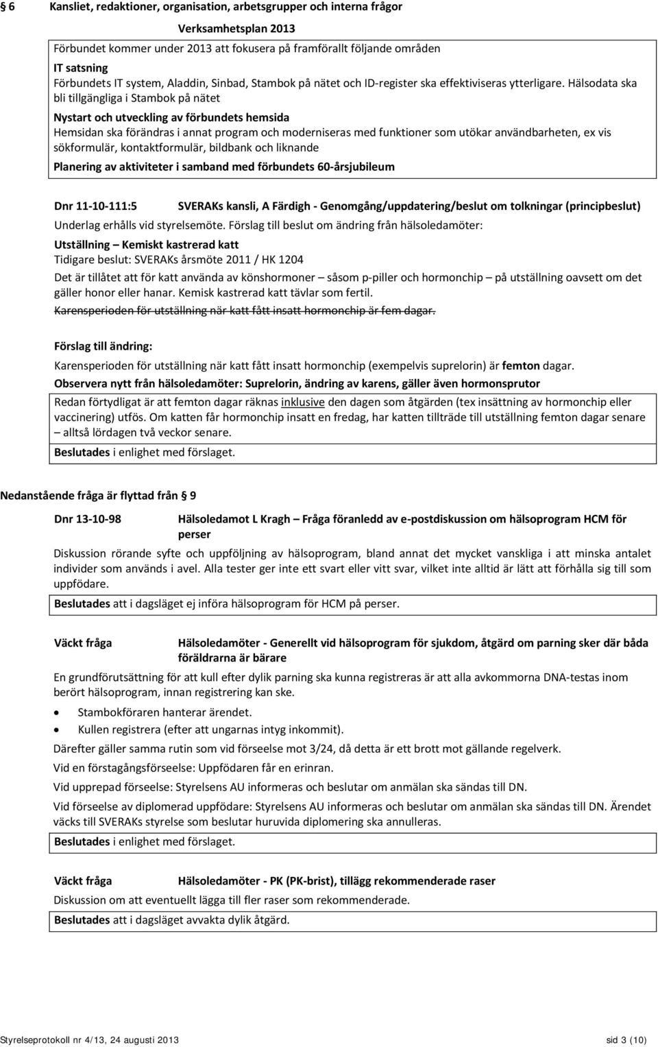 Hälsodata ska bli tillgängliga i Stambok på nätet Nystart och utveckling av förbundets hemsida Hemsidan ska förändras i annat program och moderniseras med funktioner som utökar användbarheten, ex vis