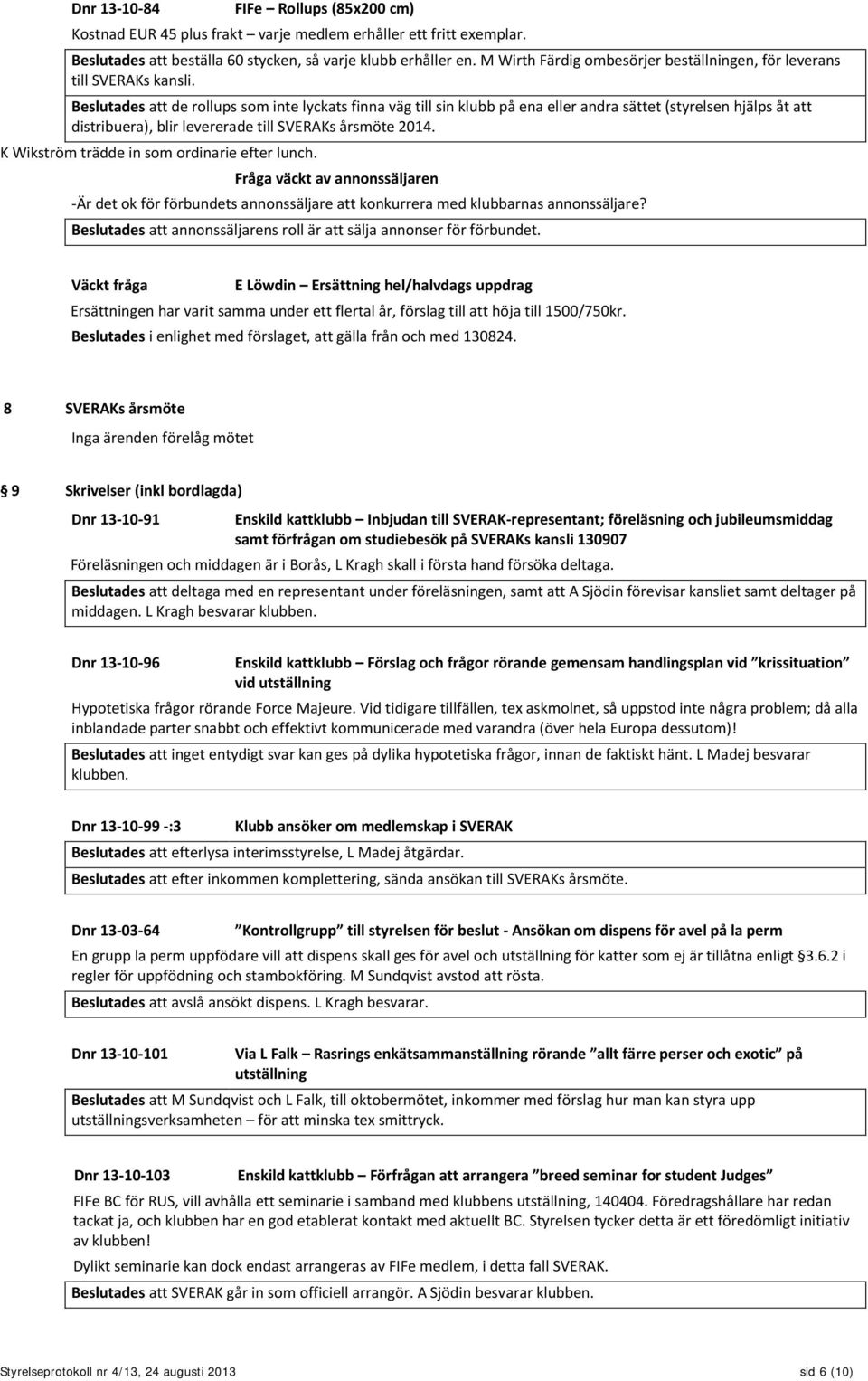 Beslutades att de rollups som inte lyckats finna väg till sin klubb på ena eller andra sättet (styrelsen hjälps åt att distribuera), blir levererade till SVERAKs årsmöte 2014.