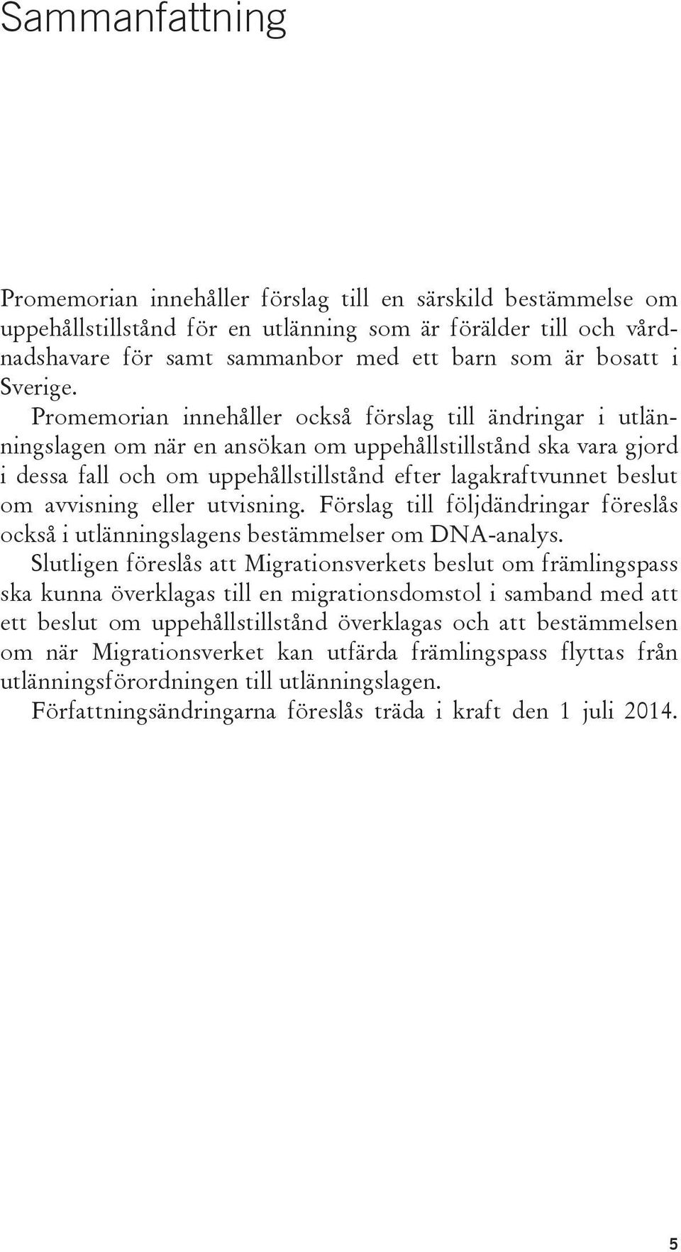 Promemorian innehåller också förslag till ändringar i utlänningslagen om när en ansökan om uppehållstillstånd ska vara gjord i dessa fall och om uppehållstillstånd efter lagakraftvunnet beslut om